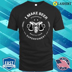 beer sayings t-shirt, i make beer disappear whats your superpower t-shirt - olashirt