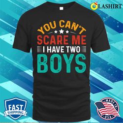 you can not scare me i have two boys t-shirt, funny sons mom dad gift t-shirt - olashirt
