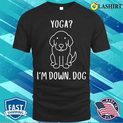funny yoga i am down dog family joke sarcastic t-shirt - olashirt