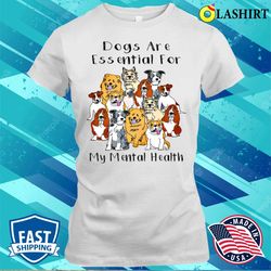 dogs are essential for my mental healthfunny humor dog t-shirt - olashirt