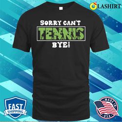 sorry can not tennis bye funny gift for tennis player t-shirt - olashirt