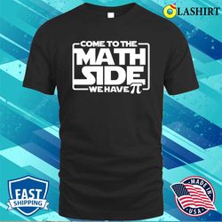 come to the math side we have pi shirt, funny math tee, star wars shirt - olashirt