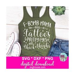 f-bomb mama svg, with tattoos pretty eyes and thick thighs svg - includes dxf and png