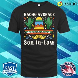 funny nacho average son in law cinco de mayo mexican pride t-shirt - olashirt