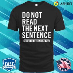 do not read the next sentence you little rebel, i like you funny slogan t-shirt - olashirt