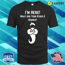 i am here whats your other two wishes funny t-shirt - olashirt