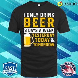 i only drink beer 3 days a week funny drinking lover t-shirt - olashirt