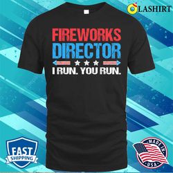 fireworks director i run you run funny 4th of july t-shirt - olashirt