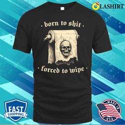 born to shit t-shirt, born to shit forced to wipe meme humor t-shirt - olashirt