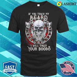 if you touch my beard i will touch your boobs t-shirt - olashirt