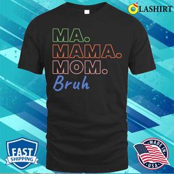 ma mama mom bruh t-shirt, ma mama mom bruh funny mothers day t-shirt - olashirt