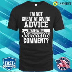 i am not great at giving advice may i offer a sarcastic comment t-shirt - olashirt
