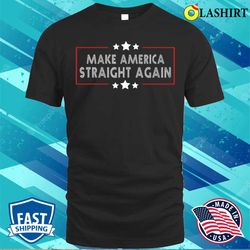 make america straight again political funny sarcastic t-shirt - olashirt