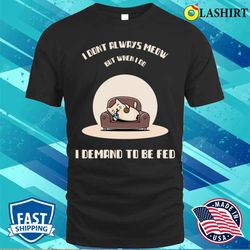 i dont always meow but when i do i demand to be fed t-shirt - olashirt