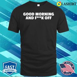 funny t-shirt, good morning and fk off t-shirt - olashirt