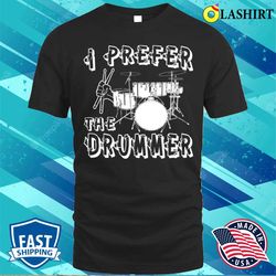 i prefer the drummer i prefer the drummer funny t-shirt - olashirt