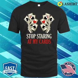 stop staring at my cards t-shirt, stop staring at my cards funny poker gift t-shirt - olashirt