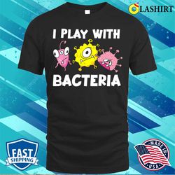 funny microbiology i play with bacteria t-shirt - olashirt
