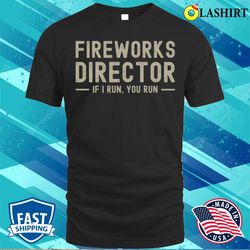 fireworks director if i run you run funny 4th of july sayings t-shirtby vishal sannyashi - olashirt