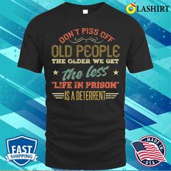 do not piss off old people the older we get the less life in prison vintage retro funny t-shirt - olashirt