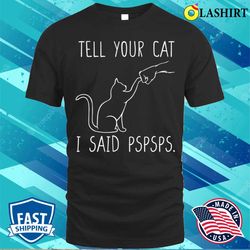 tell your cat i said pspsps, cat mom shirt, women cat lover t-shirt - olashirt