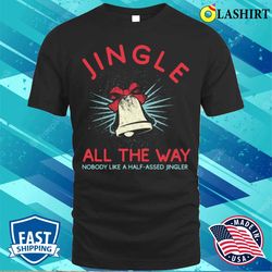 jingle all the way funny christmas t-shirt - olashirt