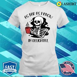as far as i know i am delightful shirt, funny skeleton need coffee t-shirt - olashirt