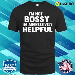 I am Not Bossy I am Aggressively Helpful Funny Humor Quote T-shirt - Olashirt