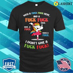 funny unicorn with a fuck fuck here and a fuck fuck there t-shirt - olashirt