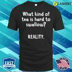 what kind of tea is hard to swallow reality funny quotes witty sayings memes t-shirt - olashirt