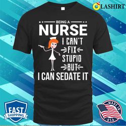 funny sarcastic nurse can not fix stupid t-shirt - olashirt