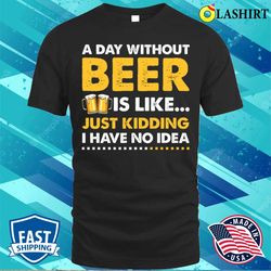 a day without beer funny beer lover t-shirt - olashirt