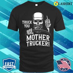 truck you mother trucker funny truck driver t-shirt - olashirt