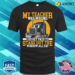 my teacher was wrong trucker gift funny truck driver men t-shirt - olashirt