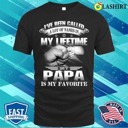 ive been called alot of names but papa is my favorite funny t-shirt - olashirt