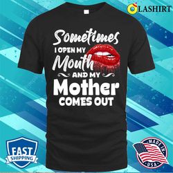 sometimes when i open mouth my mother comes out funny mama t-shirt - olashirt