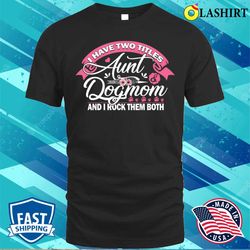 i have two titles aunt and dog mom flower t-shirt funny dog lover gifts aunt t-shirt - olashirt