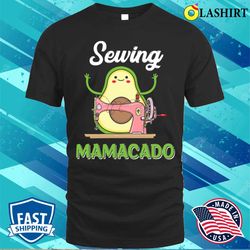 cute avocado shirts sewing mamacado funny sewing mothers day t-shirt - olashirt