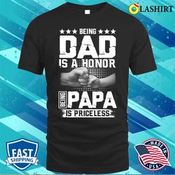 Being Dad Is An Honor Being Papa Is Priceless Funny Dad Papa Shirt - Olashirt