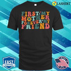 first my mother forever my friend funny mother is day groovy t-shirt - olashirt