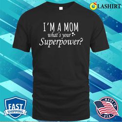 im a mom whats your superpower shirt,gift for mom, mother is day shirt - olashirt