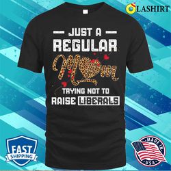 leopard mom just a regular mom trying not to raise liberals mother is day t-shirt - olashirt