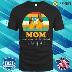 funnymom you were right about a lot ofmother is day t-shirt - olashirt