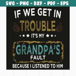 if we get in trouble it is my grandpas fault because i listen to him svg, trending svg, if we get in trouble svg, it is