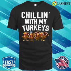 chillin with my turkeys thanksgiving family gift t-shirt - olashirt
