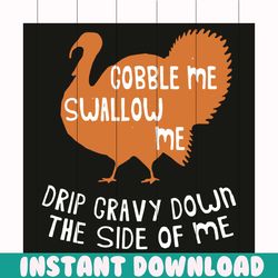 gobble me swallow me drip gravy down svg, thanksgiving svg, gobble me swallow me svg, drip gravy down svg, turkey svg, g