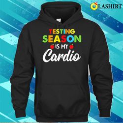 testing season is my cardio costume test day t-shirt , trending shirt - olashirt