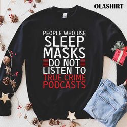people who use sleep masks do not listen to true t-shirt - olashirt