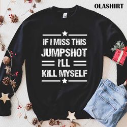if i miss this jumpshot if i miss this jumpshot t-shirt - olashirt