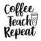Coffee Teach Repeat SVG, Teacher School Teach Back to School Teacher appreciation Teacher Gift Teacher Shirt Svg Png Cut Files Sublimation.jpg